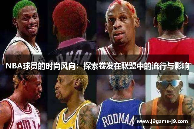 NBA球员的时尚风向：探索卷发在联盟中的流行与影响