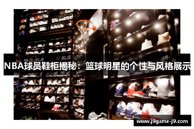 NBA球员鞋柜揭秘：篮球明星的个性与风格展示