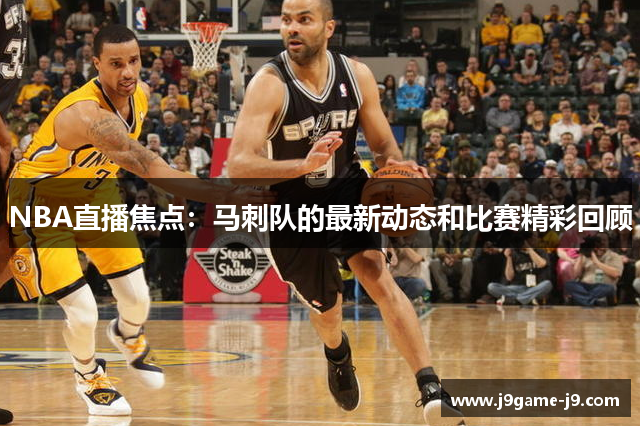 NBA直播焦点：马刺队的最新动态和比赛精彩回顾