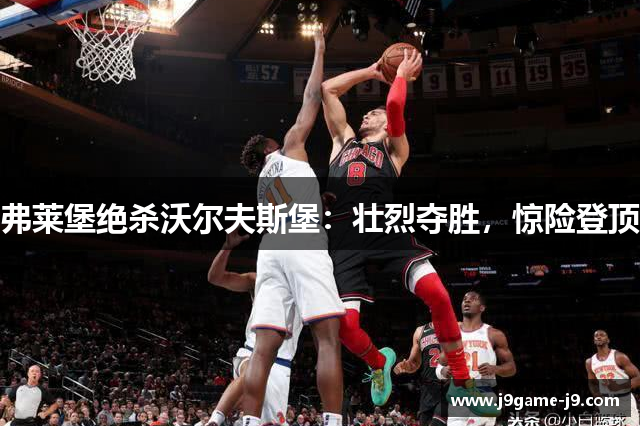 弗莱堡绝杀沃尔夫斯堡：壮烈夺胜，惊险登顶