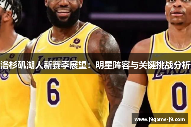 洛杉矶湖人新赛季展望：明星阵容与关键挑战分析