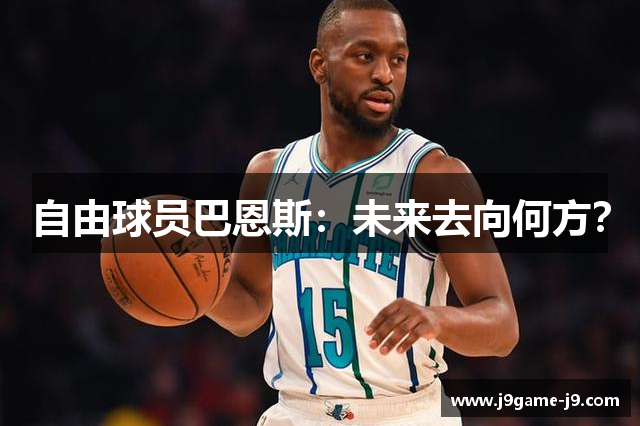 自由球员巴恩斯：未来去向何方？