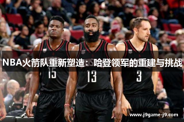 NBA火箭队重新塑造：哈登领军的重建与挑战