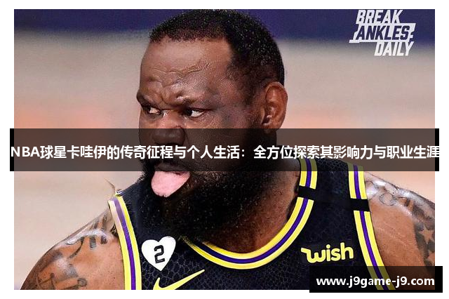 NBA球星卡哇伊的传奇征程与个人生活：全方位探索其影响力与职业生涯