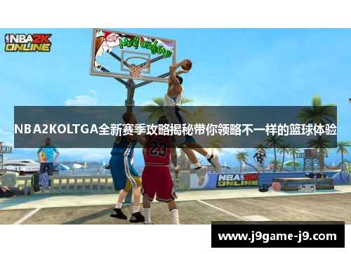 NBA2KOLTGA全新赛季攻略揭秘带你领略不一样的篮球体验