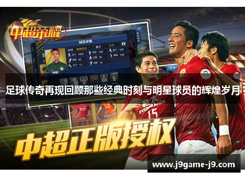 足球传奇再现回顾那些经典时刻与明星球员的辉煌岁月