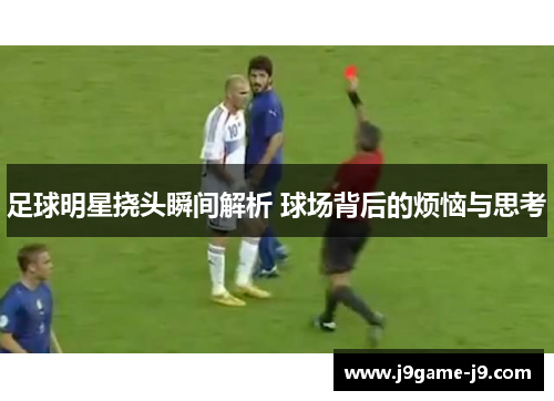足球明星挠头瞬间解析 球场背后的烦恼与思考