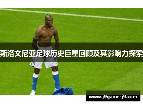 斯洛文尼亚足球历史巨星回顾及其影响力探索