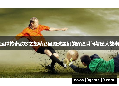 足球传奇致敬之旅精彩回顾球星们的辉煌瞬间与感人故事
