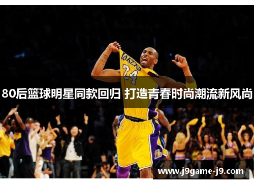 80后篮球明星同款回归 打造青春时尚潮流新风尚