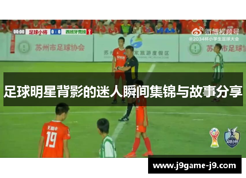 足球明星背影的迷人瞬间集锦与故事分享