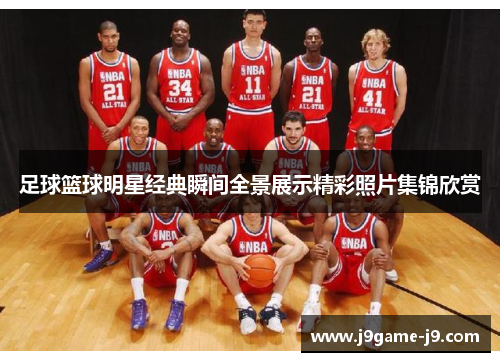 足球篮球明星经典瞬间全景展示精彩照片集锦欣赏