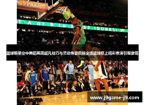 篮球明星空中舞蹈展现超凡技巧与灵动身姿震撼全场篮球框上精彩表演引爆激情