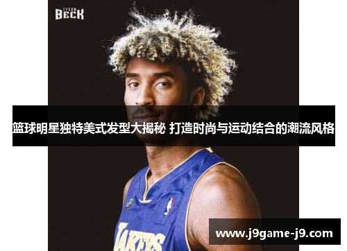 篮球明星独特美式发型大揭秘 打造时尚与运动结合的潮流风格