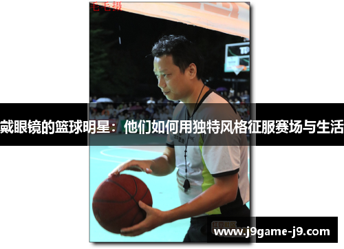 戴眼镜的篮球明星：他们如何用独特风格征服赛场与生活